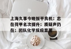 开云体育官方入口-上海久事今晚扳平良机；志在荷甲名次提升；质疑声仍在；团队化学反应显著